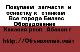 Покупаем  запчасти  и оснастку к  станкам. - Все города Бизнес » Оборудование   . Хакасия респ.,Абакан г.